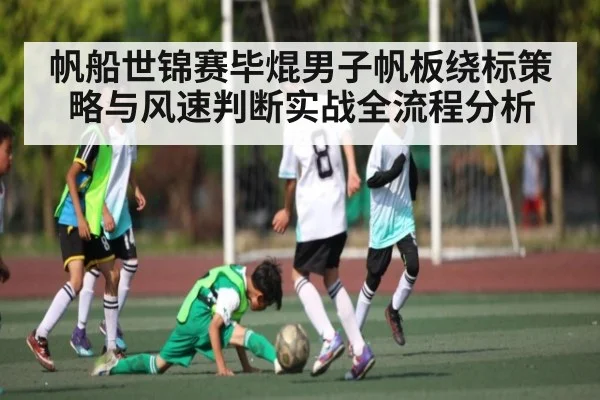 帆船世锦赛毕焜男子帆板绕标策略与风速判断实战全流程分析