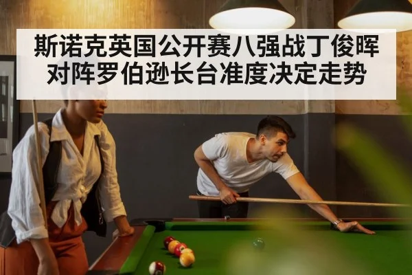 斯诺克英国公开赛八强战丁俊晖对阵罗伯逊长台准度决定走势