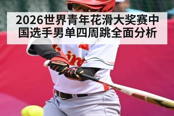 2026世界青年花滑大奖赛中国选手男单四周跳全面分析