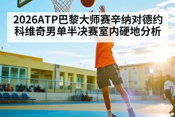2026ATP巴黎大师赛辛纳对德约科维奇男单半决赛室内硬地分析
